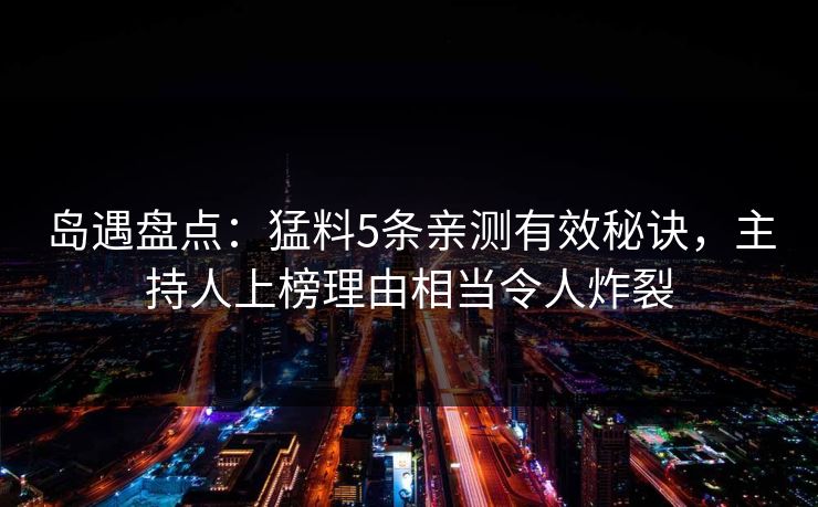 岛遇盘点：猛料5条亲测有效秘诀，主持人上榜理由相当令人炸裂