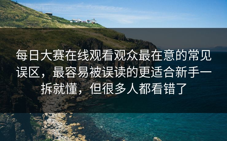 详细阅读:每日大赛在线观看观众最在意的常见误区,最容易被误读的更适合新手一拆就懂,但很多人都看错了 每日大赛在线观看观众最在意的常见误区,最容易被误读的更适合新手一拆就懂,但很多人都看错了