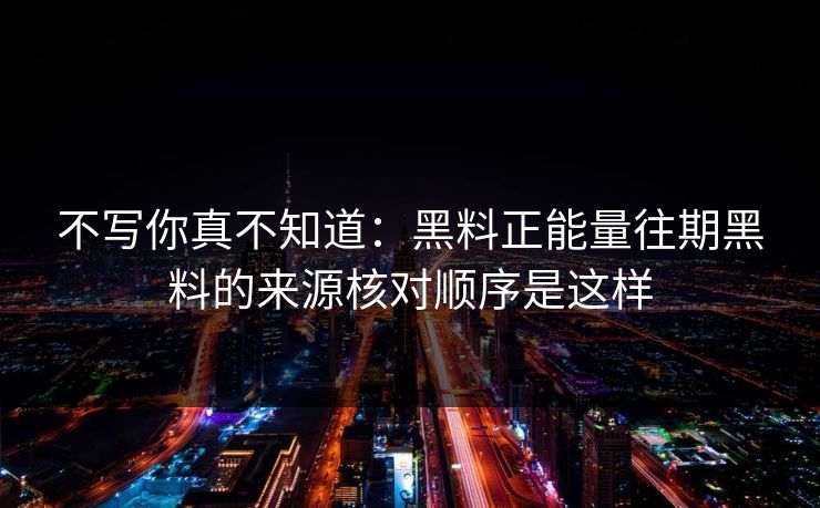 详细阅读:不写你真不知道:黑料正能量往期黑料的来源核对顺序是这样 不写你真不知道:黑料正能量往期黑料的来源核对顺序是这样