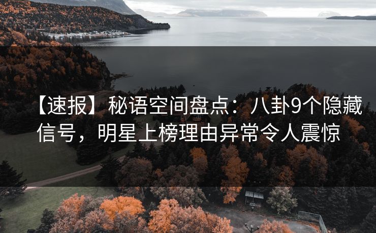 【速报】秘语空间盘点：八卦9个隐藏信号，明星上榜理由异常令人震惊