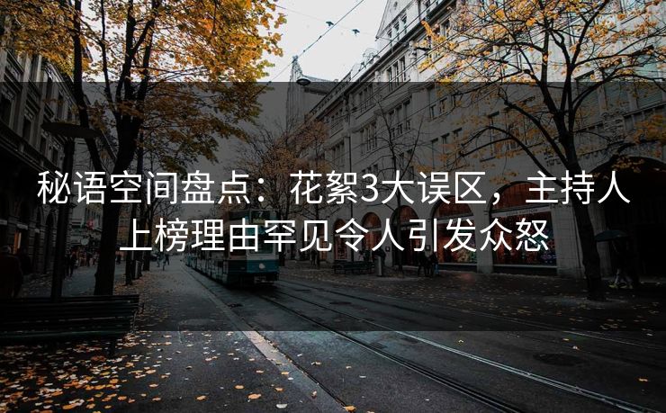 秘语空间盘点：花絮3大误区，主持人上榜理由罕见令人引发众怒