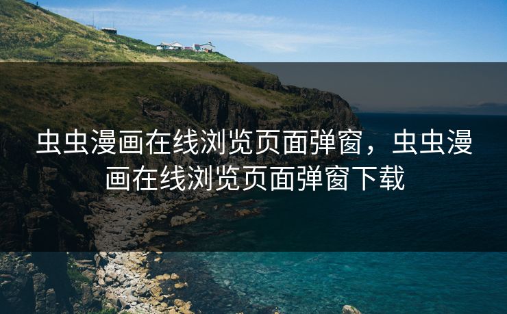 虫虫漫画在线浏览页面弹窗，虫虫漫画在线浏览页面弹窗下载