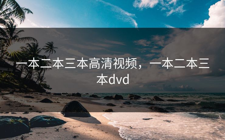 一本二本三本高清视频，一本二本三本dvd