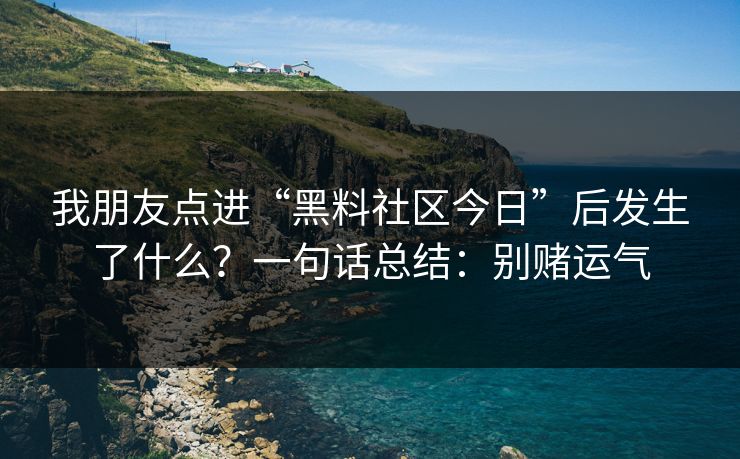 我朋友点进“黑料社区今日”后发生了什么？一句话总结：别赌运气